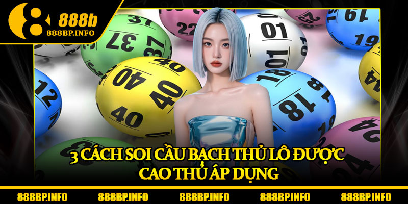Bạch Thủ Lô Tại 888b – Tỷ Lệ Trúng Cao, Giải Thưởng Hấp Dẫn 7 3 cách soi cầu bạch thủ lô được cao thủ áp dụng