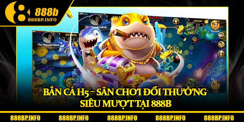 Bắn Cá H5 – Sân Chơi Đổi Thưởng Siêu Mượt Tại 888B 4 Bắn Cá H5 – Sân Chơi Đổi Thưởng Siêu Mượt Tại 888B