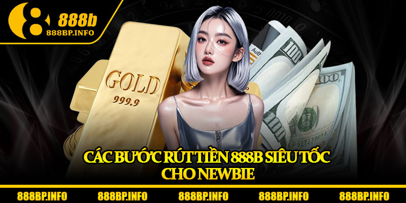 Rút Tiền 888b – Giao Dịch Siêu Nhanh, Nhận Thưởng Trong 1 Phút 7 Các bước rút tiền 888b siêu tốc cho newbie