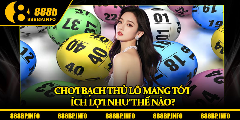 Bạch Thủ Lô Tại 888b – Tỷ Lệ Trúng Cao, Giải Thưởng Hấp Dẫn 6 Chơi bạch thủ lô mang tới ích lợi như thế nào?