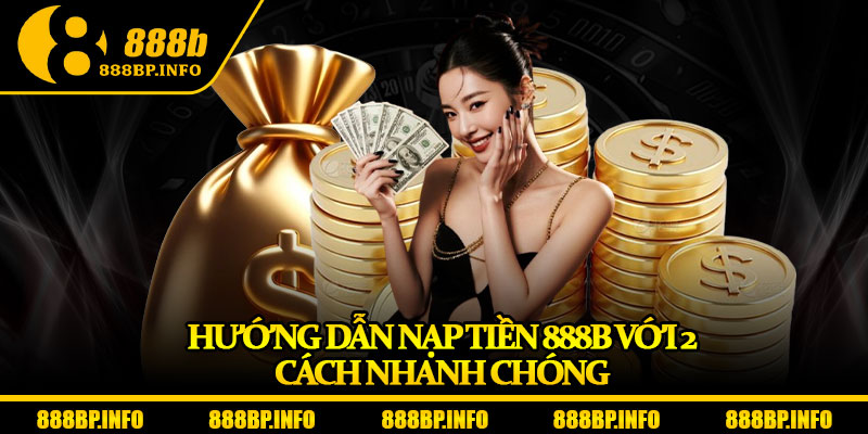 Nạp Tiền 888b – Giao Dịch Tốc Độ Cao, An Toàn Tuyệt Đối 6 Hướng dẫn nạp tiền 888b với 2 cách nhanh chóng
