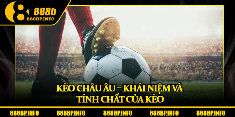 Kèo Châu Âu – Chiến Lược Soi Kèo Đỉnh Cao Tăng Tỷ Lệ Thắng 5 Kèo châu Âu – Khái niệm và tính chất của kèo