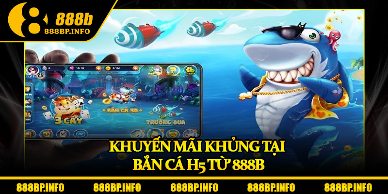 Bắn Cá H5 – Sân Chơi Đổi Thưởng Siêu Mượt Tại 888B 7 Khuyến mãi khủng tại bắn cá H5 từ 888b