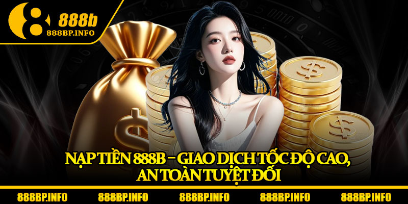 Nạp Tiền 888b – Giao Dịch Tốc Độ Cao, An Toàn Tuyệt Đối 4 Nạp Tiền 888b – Giao Dịch Tốc Độ Cao, An Toàn Tuyệt Đối