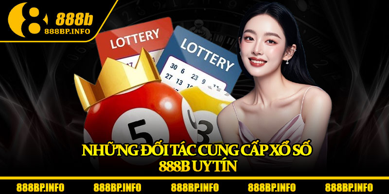 Xổ Số 888b – Vòng Quay May Mắn Dẫn Lối Giàu Sang 3 Những đối tác cung cấp xổ số 888b uy tín