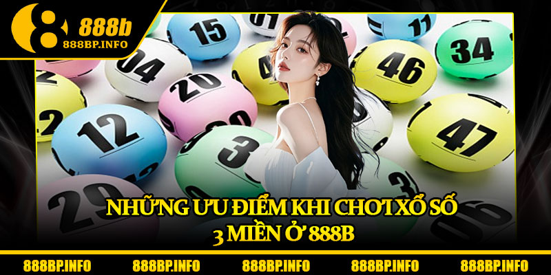 Xổ Số 3 Miền - Cập Nhật Kết Quả Và Mẹo Dự Đoán Chuẩn Xác 6 Những ưu điểm khi chơi xổ số 3 miền ở 888b