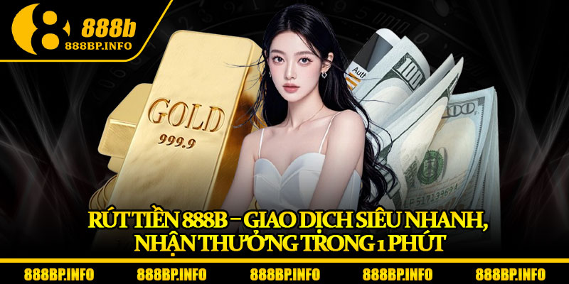 Rút Tiền 888b – Giao Dịch Siêu Nhanh, Nhận Thưởng Trong 1 Phút 4 Rút Tiền 888b – Giao Dịch Siêu Nhanh, Nhận Thưởng Trong 1 Phút