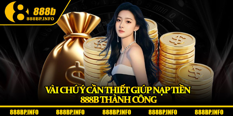Nạp Tiền 888b – Giao Dịch Tốc Độ Cao, An Toàn Tuyệt Đối 7 Vài chú ý cần thiết giúp nạp tiền 888b thành công