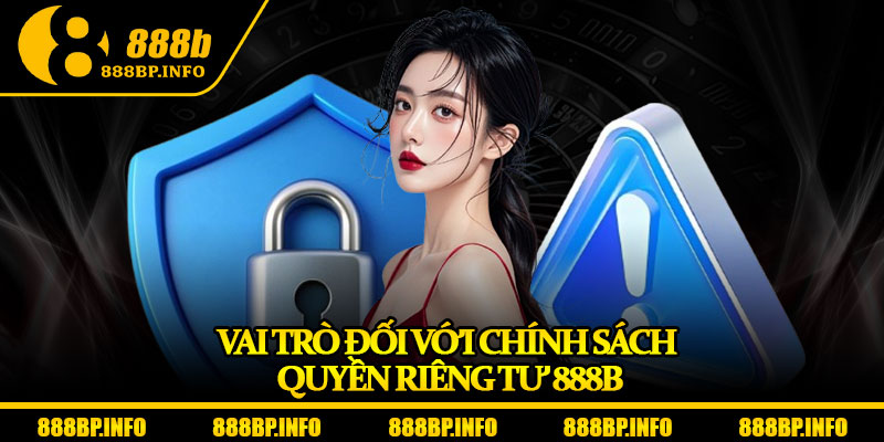 Quyền Riêng Tư 888b – Cam Kết Bảo Mật Dữ Liệu Tối Ưu 2025 3 Vai trò đối với chính sách quyền riêng tư 888b
